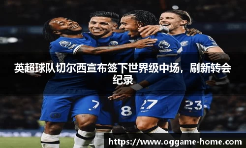 英超球队切尔西宣布签下世界级中场，刷新转会纪录
