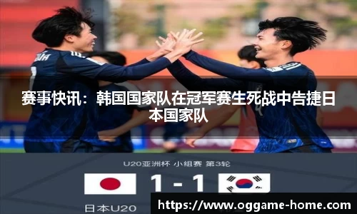 赛事快讯：韩国国家队在冠军赛生死战中告捷日本国家队