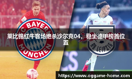 莱比锡红牛客场绝杀沙尔克04，稳坐德甲榜首位置